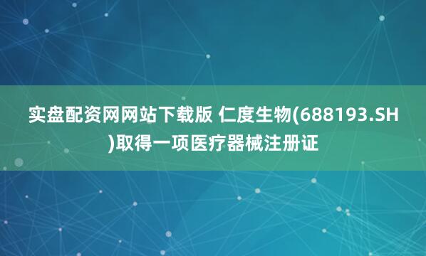 实盘配资网网站下载版 仁度生物(688193.SH)取得一项医疗器械注册证