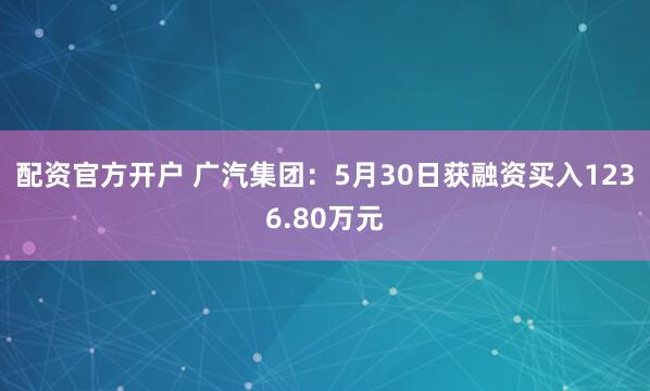 配资官方开户 广汽集团：5月30日获融资买入1236.80万元