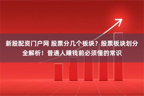 新股配资门户网 股票分几个板块？股票板块划分全解析！普通人赚钱前必须懂的常识