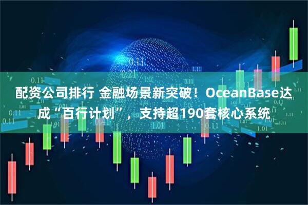 配资公司排行 金融场景新突破！OceanBase达成“百行计划”，支持超190套核心系统