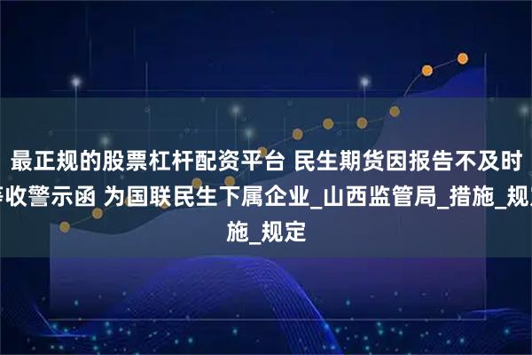 最正规的股票杠杆配资平台 民生期货因报告不及时等收警示函 为国联民生下属企业_山西监管局_措施_规定