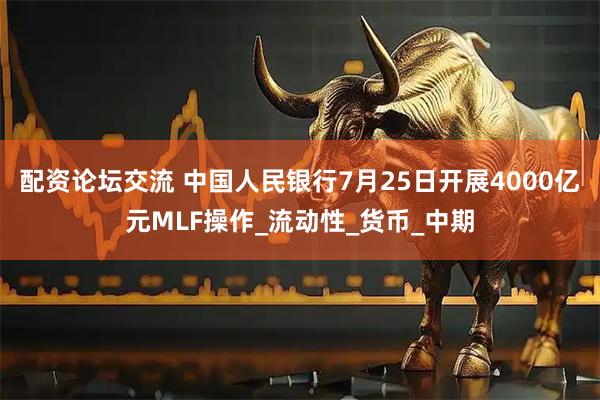 配资论坛交流 中国人民银行7月25日开展4000亿元MLF操作_流动性_货币_中期