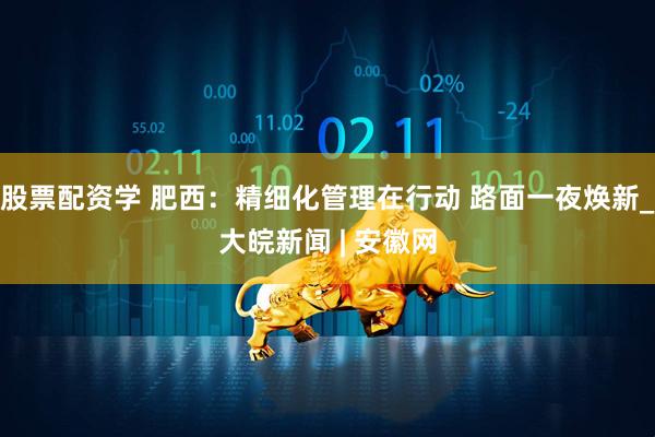 股票配资学 肥西：精细化管理在行动 路面一夜焕新_大皖新闻 | 安徽网