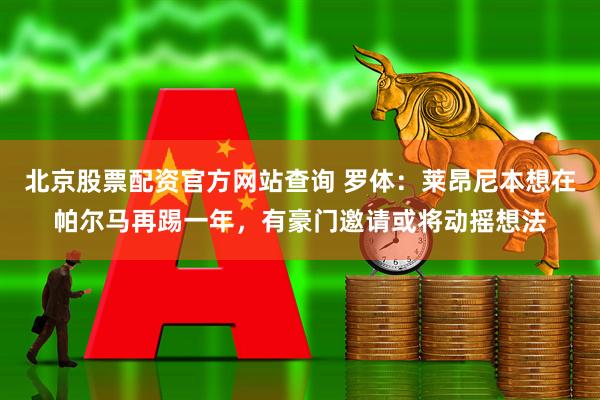 北京股票配资官方网站查询 罗体:莱昂尼本想在帕尔马再踢一年,有豪门邀请或将动摇想法